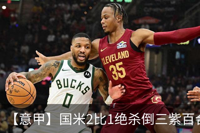 【意甲】国米2比1绝杀倒三紫百合，图拉姆绝平+造点