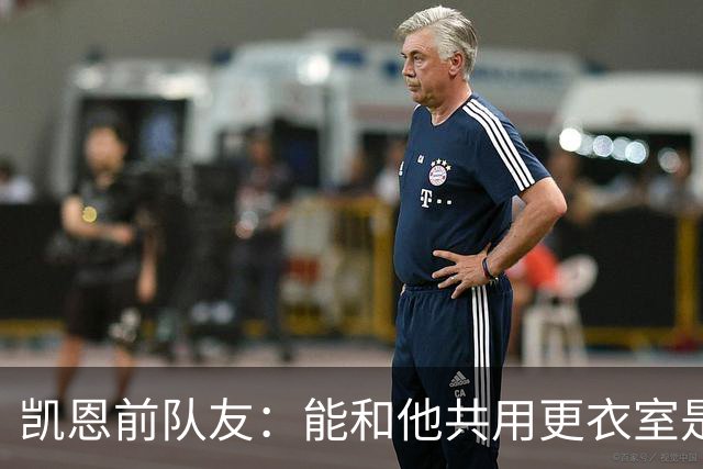 凯恩前队友：能和他共用更衣室是我的荣幸