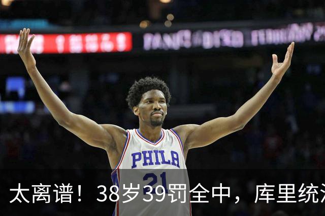 太离谱！38岁39罚全中，库里统治力拉满，76次40+，差1场追平创奇
