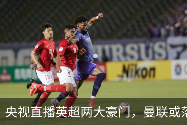 央视直播英超两大豪门，曼联或落入降级区，阿森纳有望追上曼城