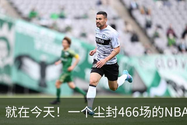 就在今天！一个尘封466场的NBA纪录，被詹姆斯的76人终结了