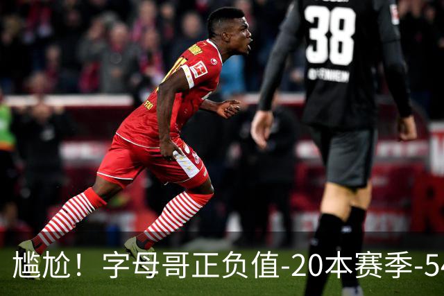 尴尬！字母哥正负值-20本赛季-54 他不在热火才有高潮