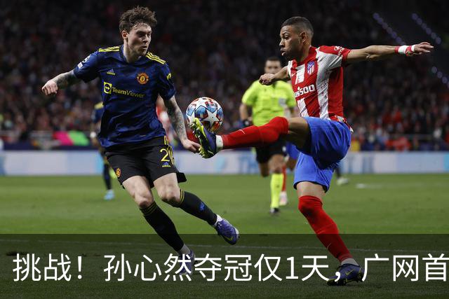 挑战！孙心然夺冠仅1天，广网首秀遇强敌 对手曾掀翻新科武网冠军