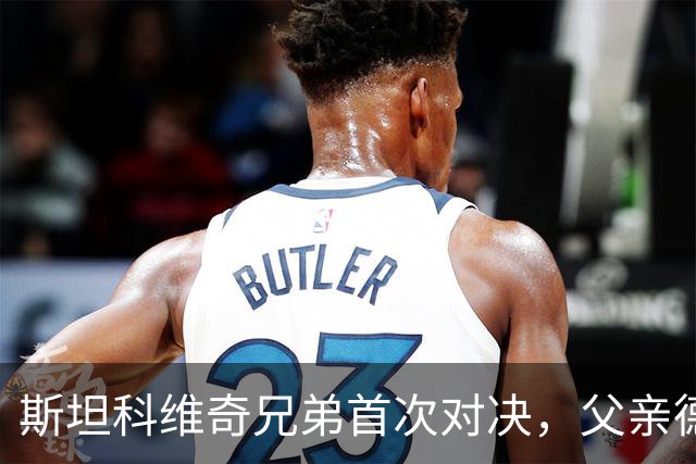 斯坦科维奇兄弟首次对决，父亲德扬现场看小儿子意甲首发