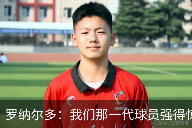 罗纳尔多：我们那一代球员强得惊人，有很多金球奖得主