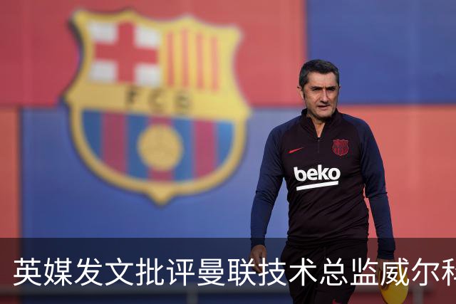 英媒发文批评曼联技术总监威尔科克斯：缺乏领导力与担当