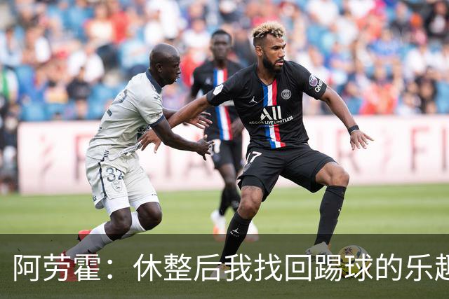阿劳霍：休整后我找回踢球的乐趣，现在可以再次展现真正能力