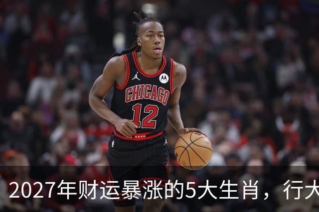 2027年财运暴涨的5大生肖，行大运发大财，顺风顺水顺财神！